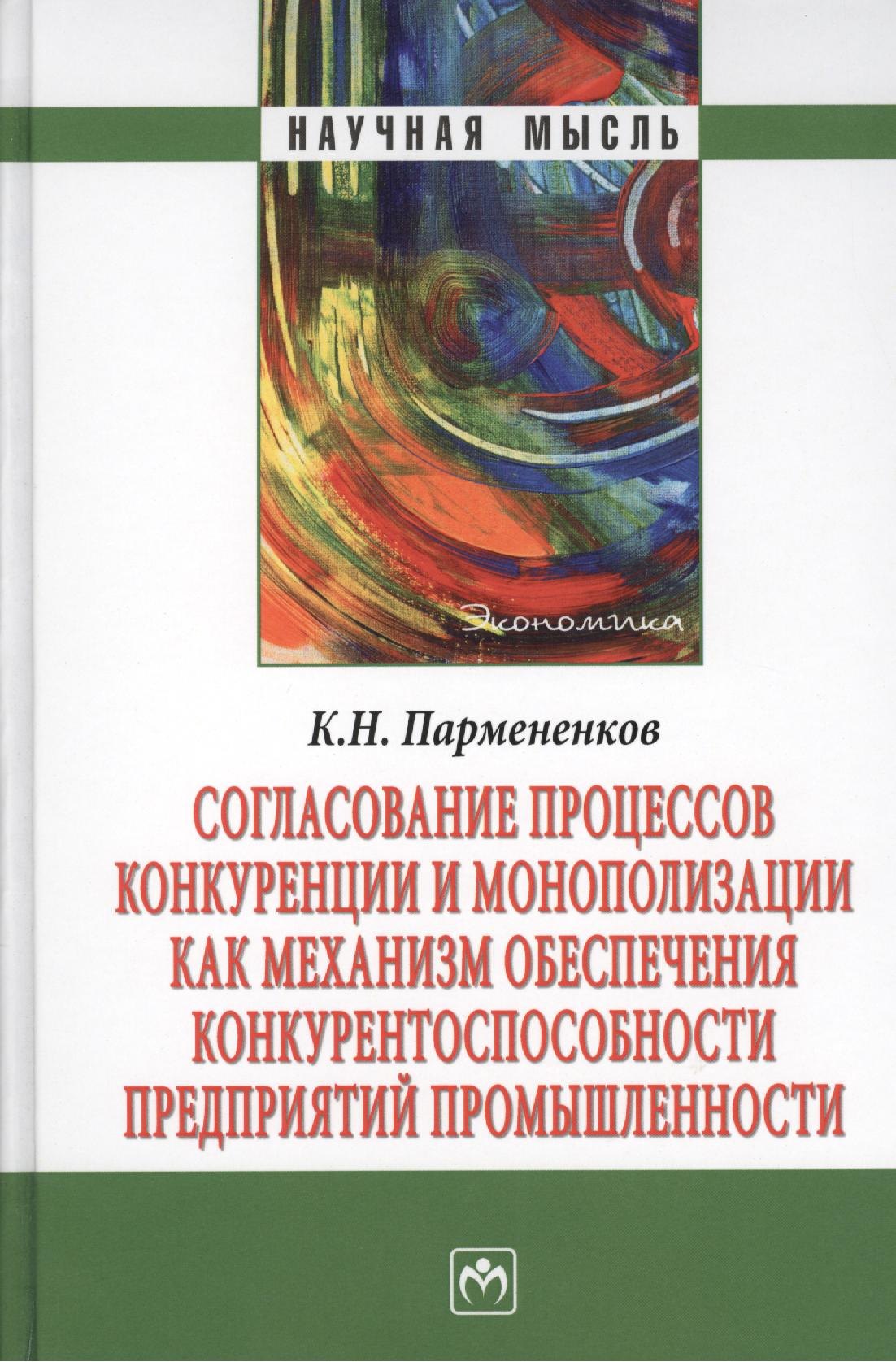 

Согласование процессов конкуренции и монополизации как механизм обеспечения конкурентноспособности предприятий промышленности. Монография