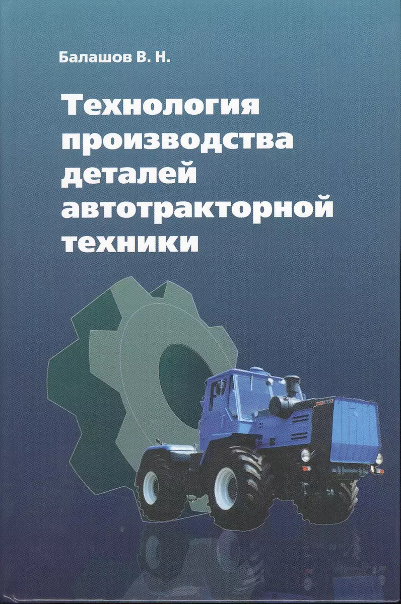 Технология производства деталей автотракторной техники (Виктор Балашов) -  купить книгу с доставкой в интернет-магазине «Читай-город». ISBN:  978-5-91-134342-2