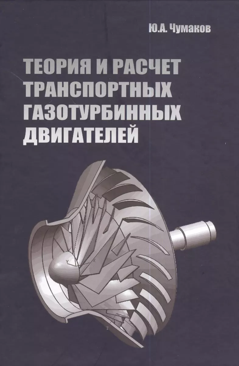 Теория и расчет транспортных газотурбинных двигателей: Учебник - (Высшее  образование) (ГРИФ) /Чумаков Ю.А. - купить книгу с доставкой в  интернет-магазине «Читай-город». ISBN: 978-5-91-134673-7