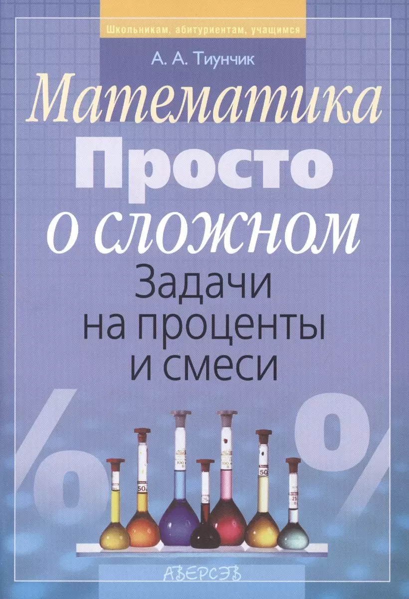 Математика. Просто о сложном. Задачи на проценты и смеси. 2-е издание -  купить книгу с доставкой в интернет-магазине «Читай-город». ISBN:  978-9-85-509881-3