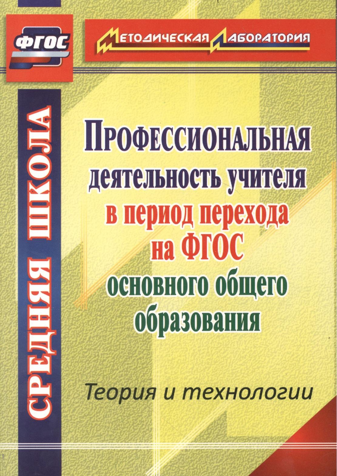 

Профессиональная деятельность учителя в период перехода на ФГОС основного общего образования. Теория и технологии