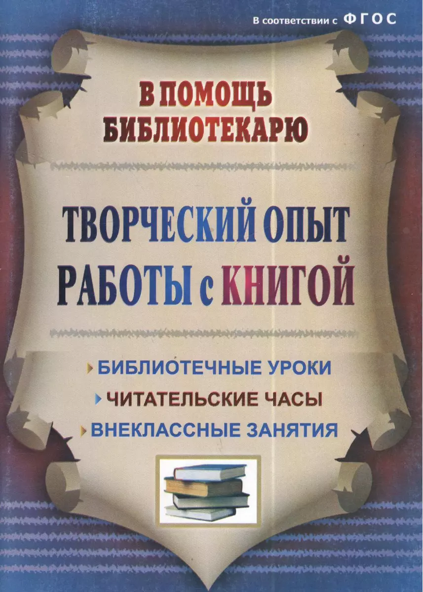 Творческий опыт работы с книгой : библиотечные уроки, читательские часы,  внеклассные занятия. ФГОС. 3-е издание, переработанное - купить книгу с  доставкой в интернет-магазине «Читай-город». ISBN: 978-5-70-574697-2