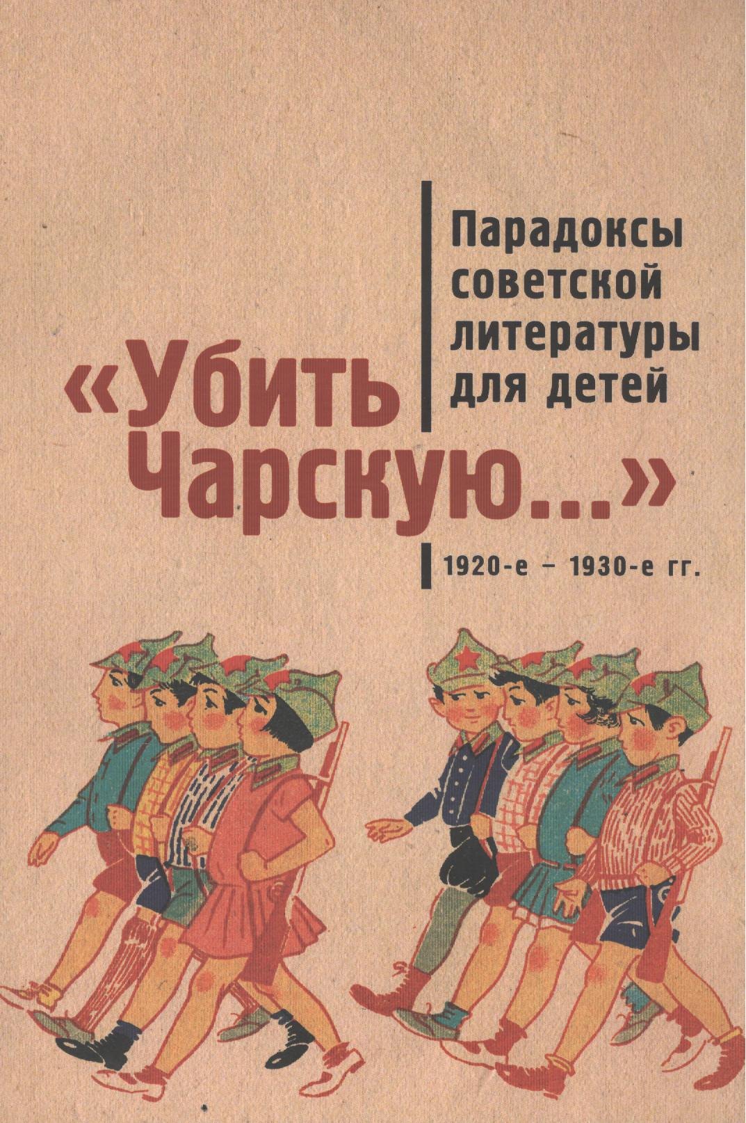 

Убить Чарскую...: парадоксы советской литературы для детей (1920-е – 1930-е гг.): сборник статей