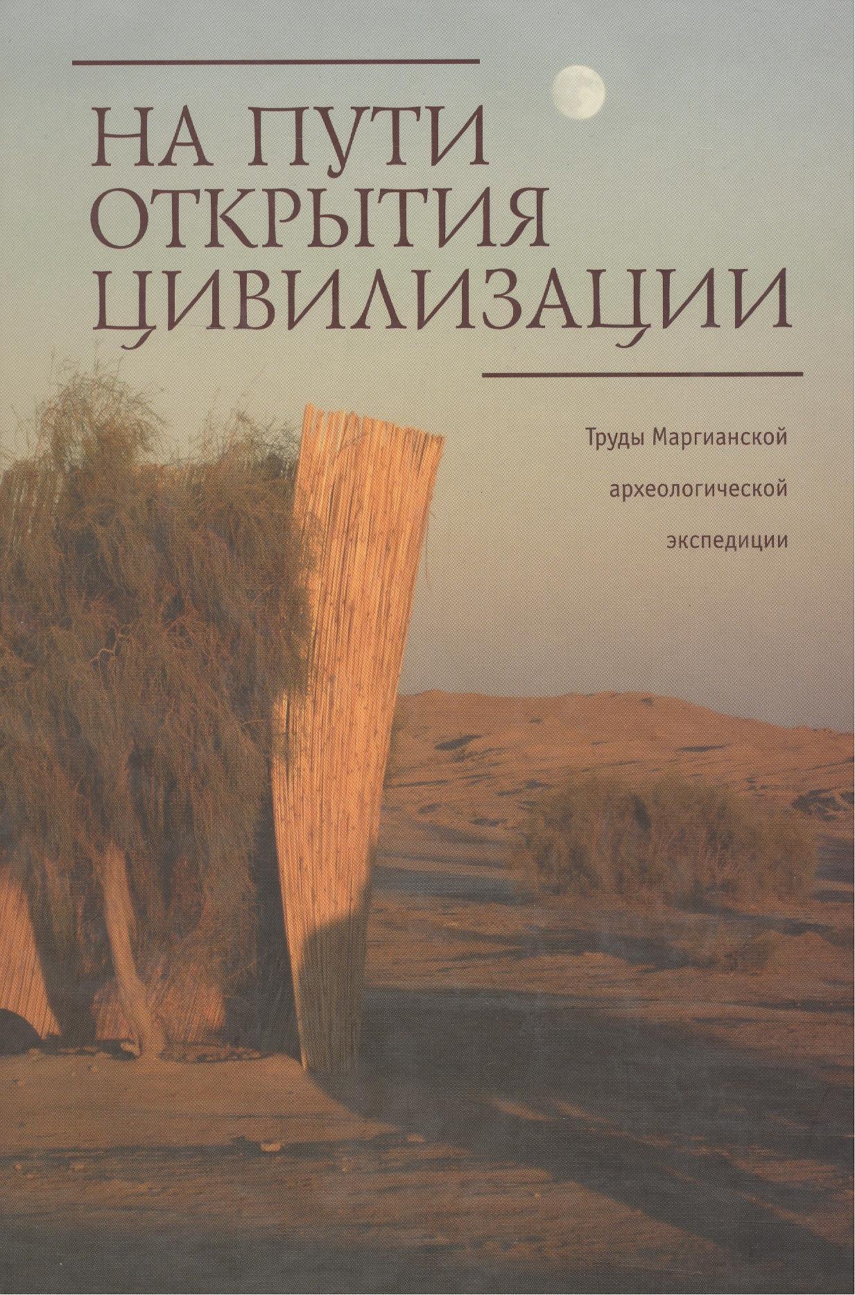 

На пути открытия цивилизации. Сборник статей к 80-летию В.И. Сарианиди. Труды Маргианской археологической экспедиции