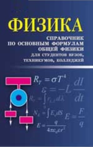 

Физика: справочник по основным формулам общей физики для студентов вузов, техникумов, колледжей