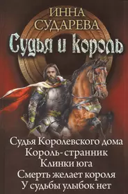 Судья и король: Судья Королевского дома. Король-странник. Клинки Юга.  Смерть желает короля. У судьбы улыбок нет (Инна Сударева) - купить книгу с  доставкой в интернет-магазине «Читай-город». ISBN: 978-5-51-600149-9