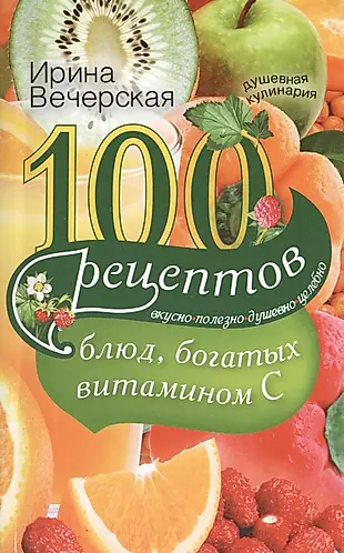 100(с) рецептов блюд богатых витамином C. Вкусно полезно душевно целебно — 2399378 — 1