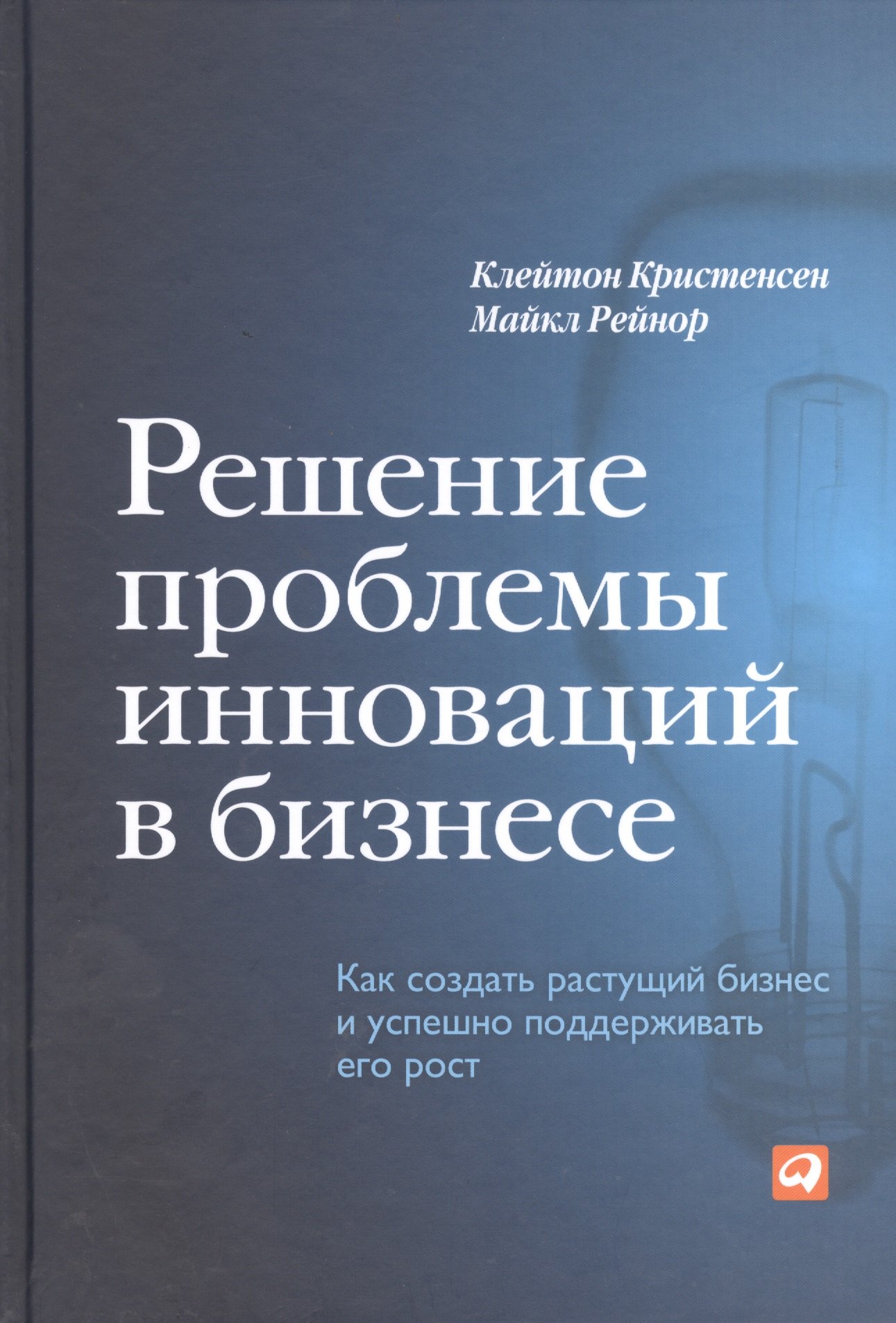 

Решение проблемы инноваций в бизнесе. Как создать растущий бизнес и успешно поддерживать его рост / 2-е изд.