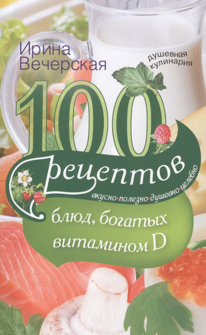 Вечерская Ирина - 100(d) рецептов блюд богатых витамином D. Вкусно полезно душевно целебно