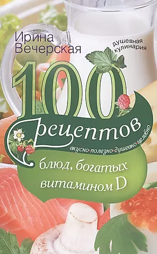 100(d) рецептов блюд богатых витамином D. Вкусно полезно душевно целебно — 2405115 — 1