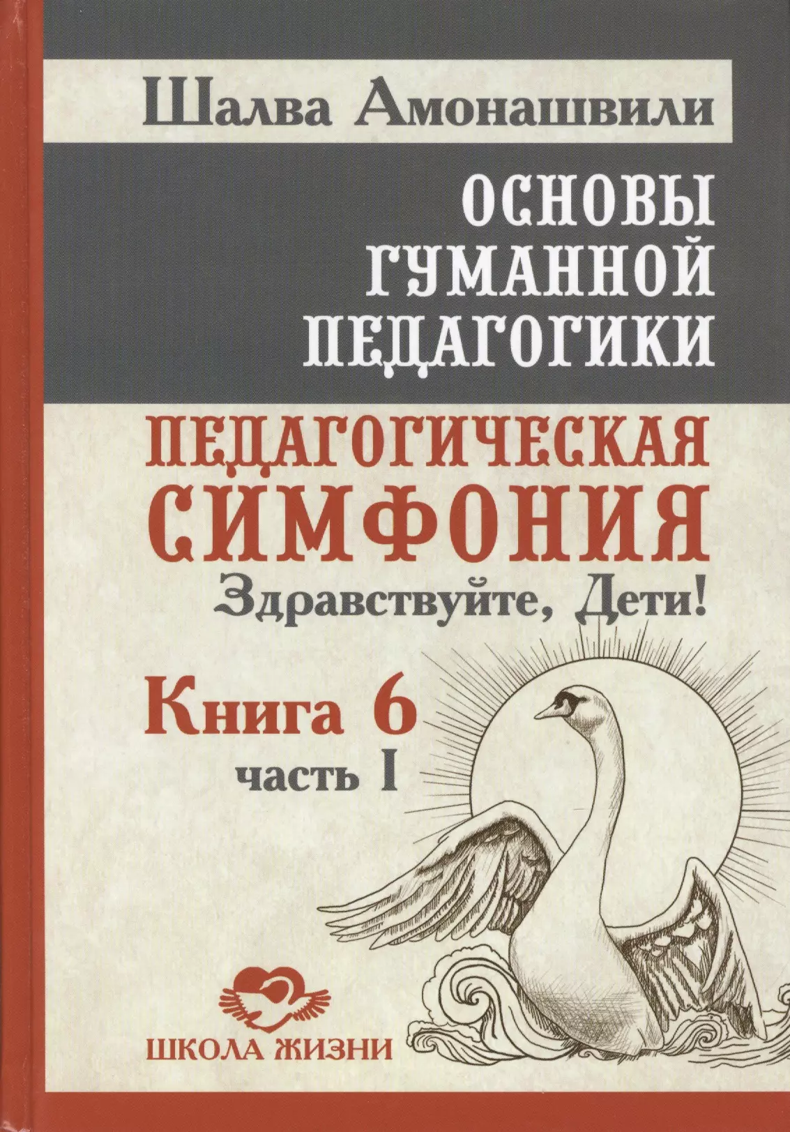 Амонашвили Шалва Александрович Основы гуманной педагогики. Кн. 6. Педагогическая симфония. Ч. 1. Здравствуйте Дети! 2-е изд.