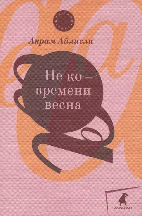 Айлисли Акрам Не ко времени весна: повести, рассказы, роман