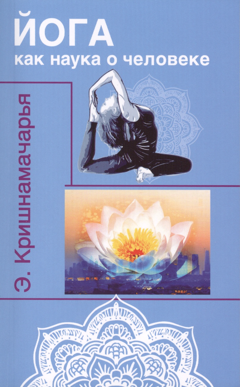 Кришнамачарья Эккирала Кулапати Йога как наука о человеке. 2-е изд. кришнамачарья кулапати эккирала йога как наука о человеке
