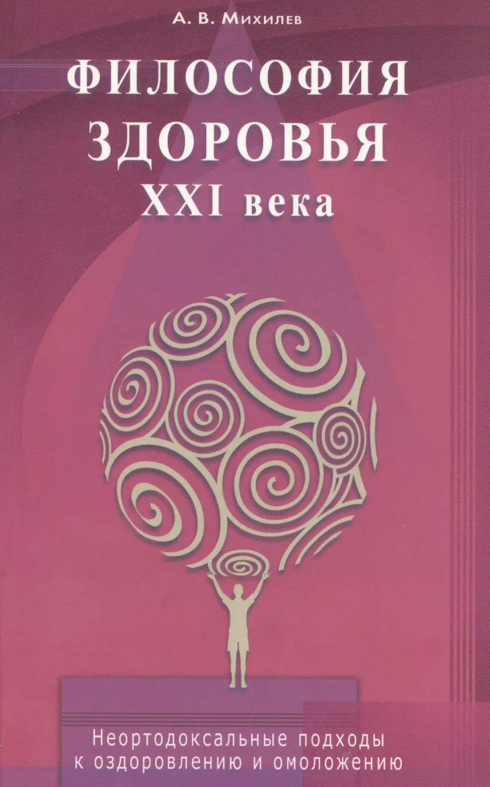 Михилев Анатолий Васильевич Философия здоровья  ХХI века. Неортодоксальные подходы к оздоровлению и омоложению
