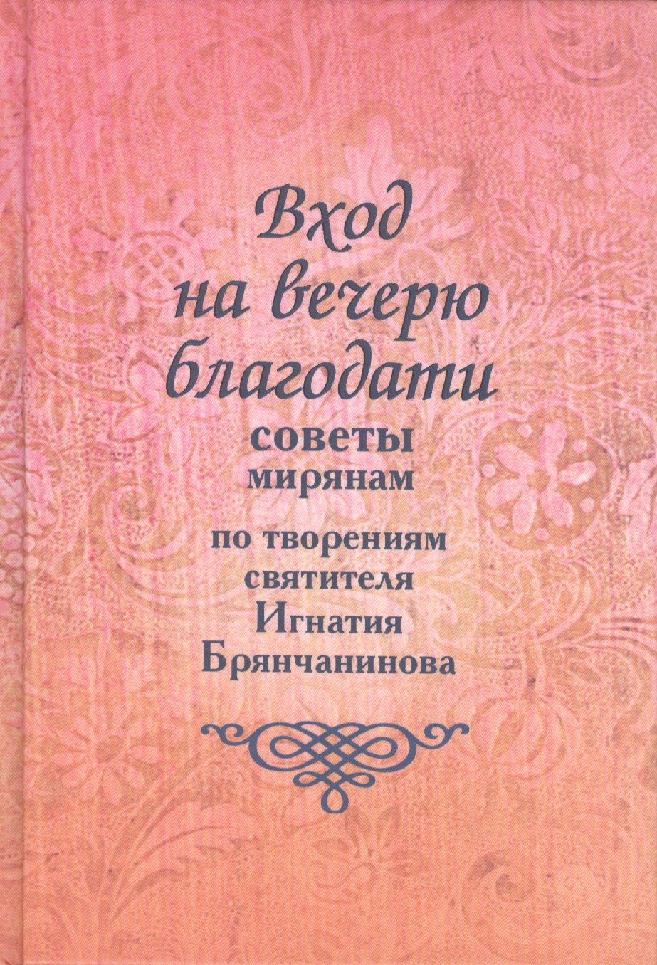 

Вход на вечерю благодати: Советы мирянам. По творениям святителя Игнатия Брянчанинова / 2-е изд., доп.