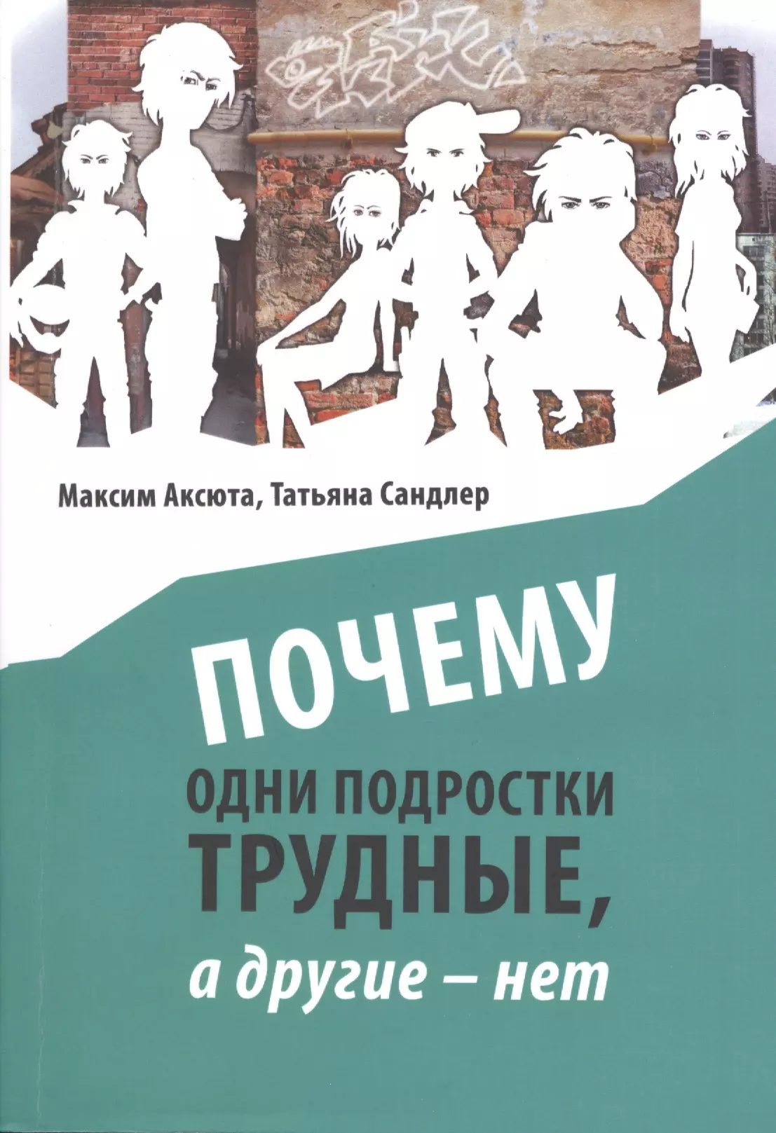 Аксюта Максим Почему одни подростки трудные, а другие нет. Воспитание с помощью окружения