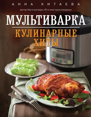 Мультиварка. Кулинарные хиты (Анна Китаева) - купить книгу с доставкой в  интернет-магазине «Читай-город». ISBN: 978-5-69-972569-4