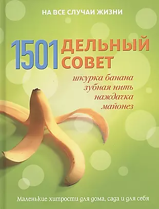1501 дельный совет: шкурка банана, зубная нить, наждачка, майонез. Маленькие хитрости для дома, сада и для себя — 2446122 — 1