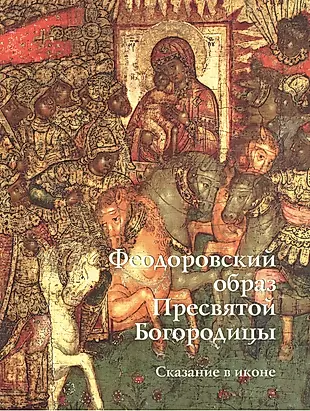 Сказание в иконе. Феодоровский образ Пресвятой Богородицы (м/о) — 2446306 — 1