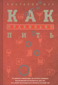 Как правильно пить. От зимнего глинтвейна до летнего крюшона. Незаменимый  путеводитель для тех, кто любит наслаждаться жизнью круглый год (Виктория  Мур) - купить книгу с доставкой в интернет-магазине «Читай-город».