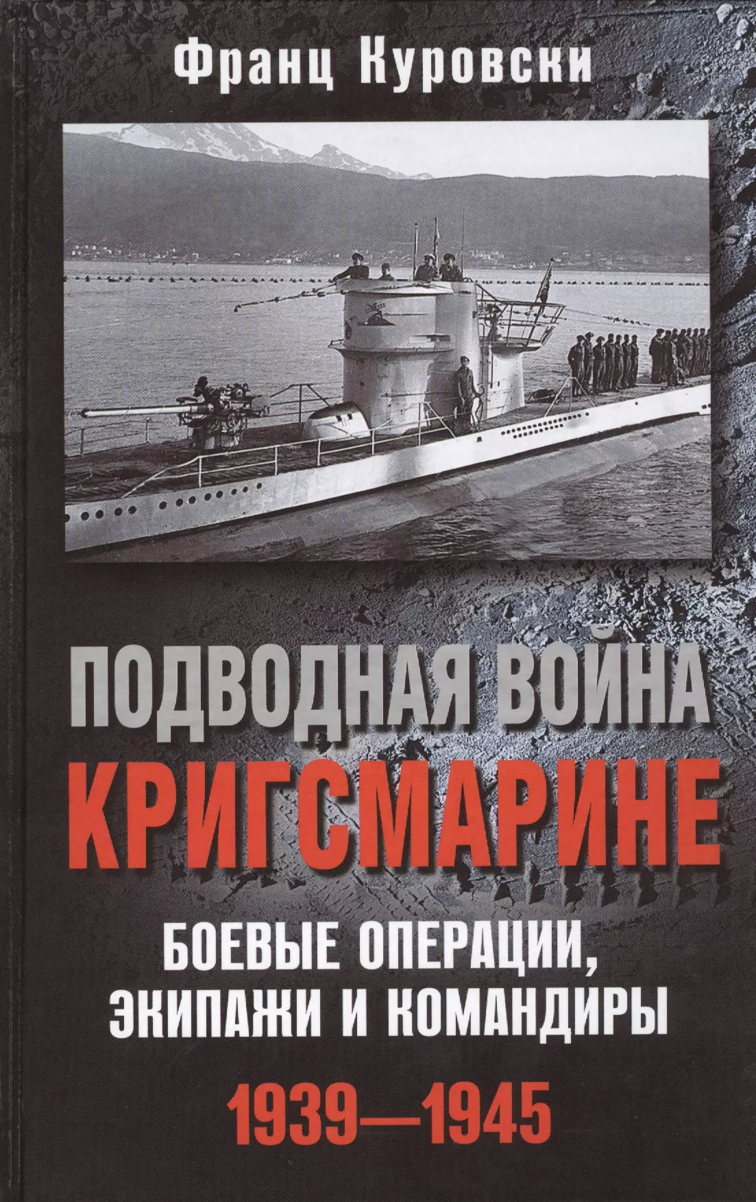 Куровски Франц - Подводная война кригсмарине. Боеве операции, экипажи и командиры. 1939-1945