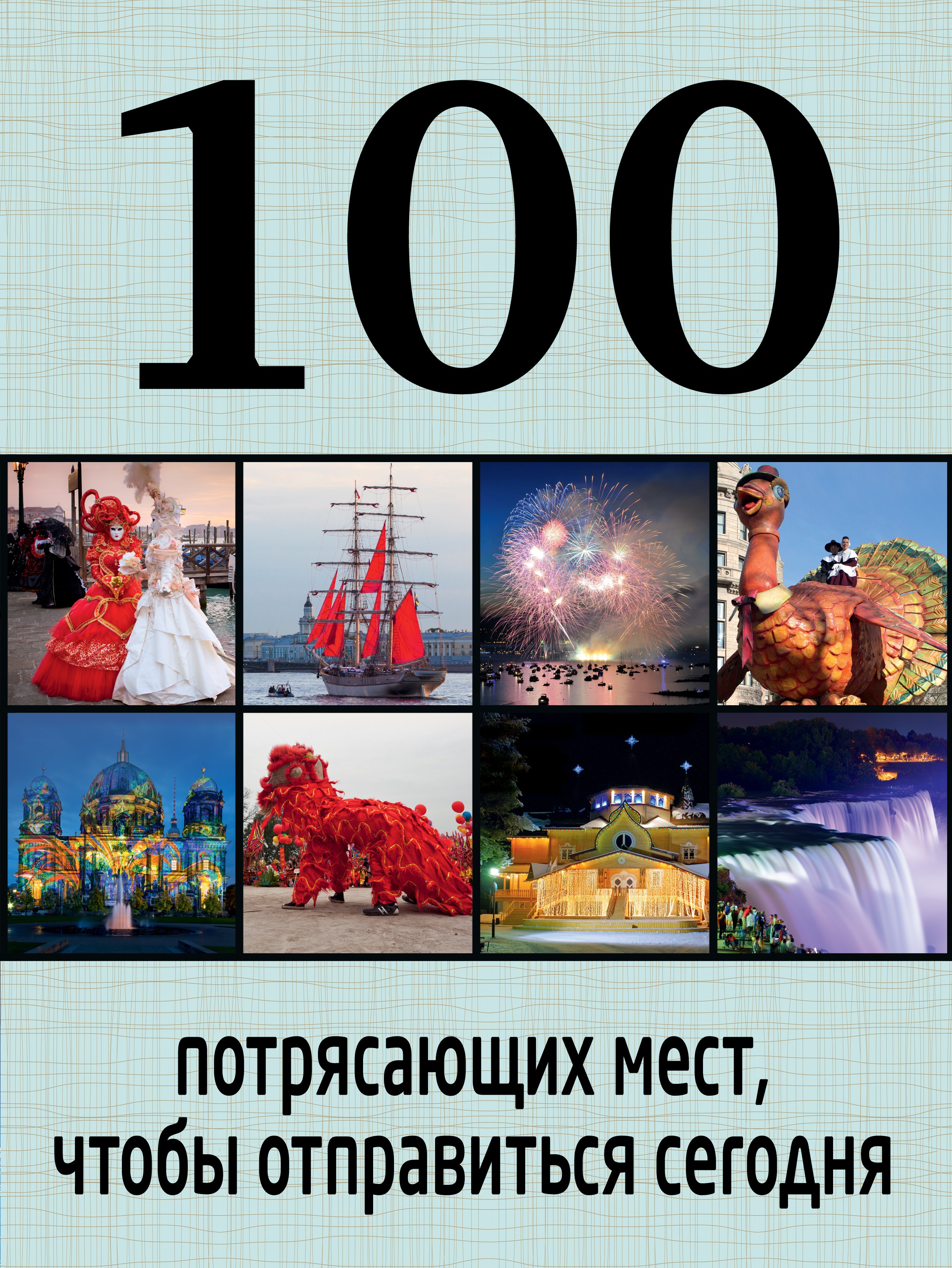 

100 потрясающих мест, чтобы отправиться сегодня
