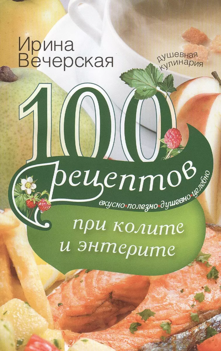 100 рецептов при колите и энтерите. Вкусно, полезно, душевно, целебно  (Ирина Вечерская) - купить книгу с доставкой в интернет-магазине  «Читай-город». ISBN: 978-5-22-705535-4