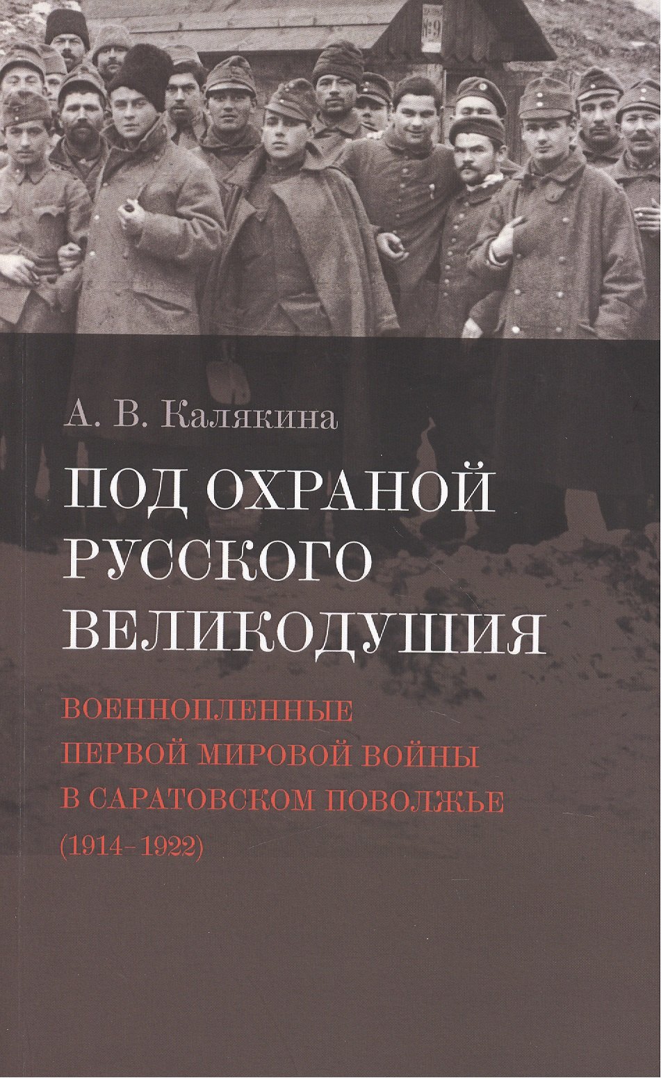 

Под охраной русского великодушия. Военнопленные Первой мировой войны в Саратовском Поволжье (1914-1922)