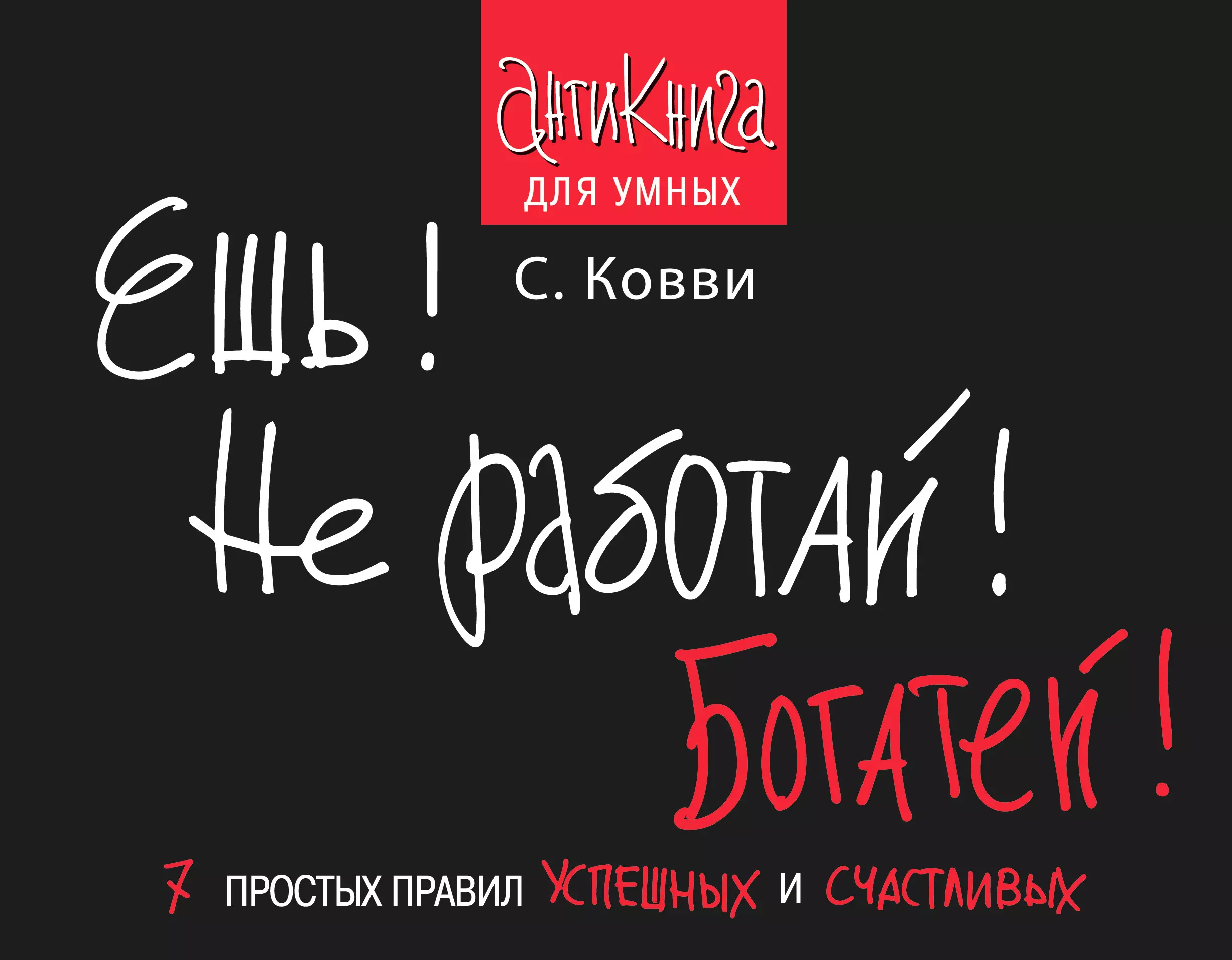 Ковви Стас - Ешь! Не работай! Богатей! 7 простых правил успешных и счастливых