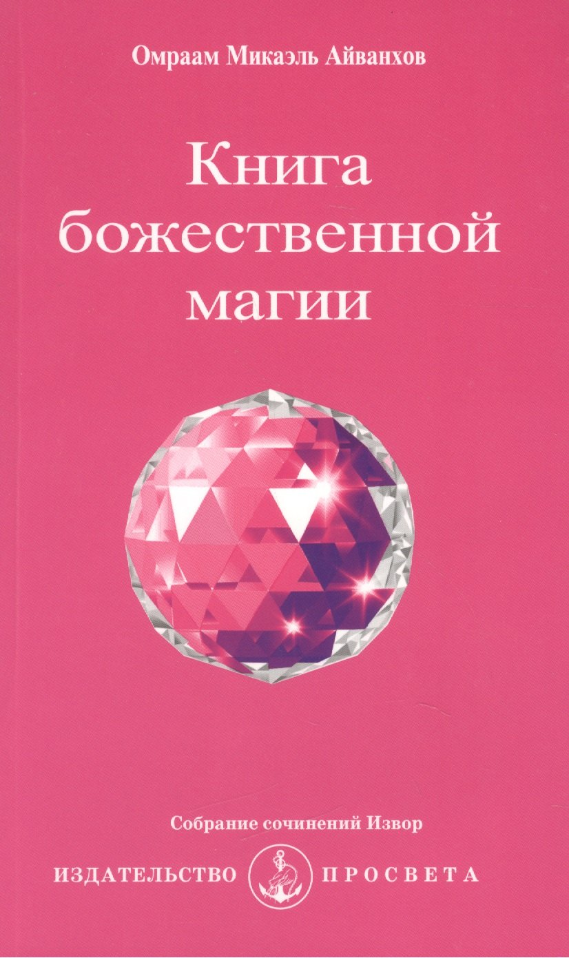 Айванхов Омраам Микаэль Книга божественной магии / 2-е изд. айванхов омраам микаэль язык геометрических фигур