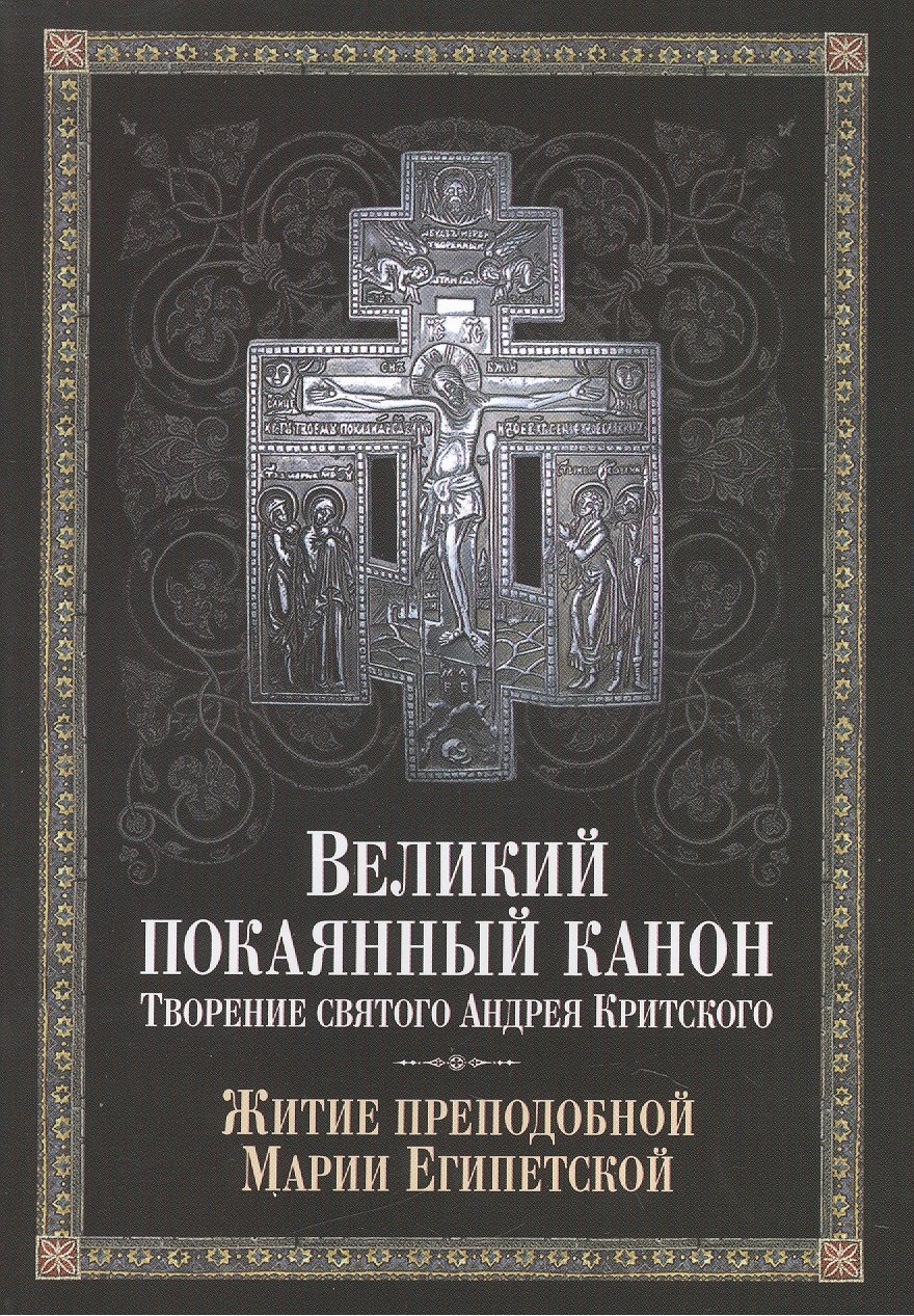 

Великий покаянный канон. Творение святого Андрея Критского, читаемый в понедельник, вторник, среду, четверг первой седмицы и в четверг пятой седмицы Великого поста. С прибавлением жития преподобной Марии Египетской