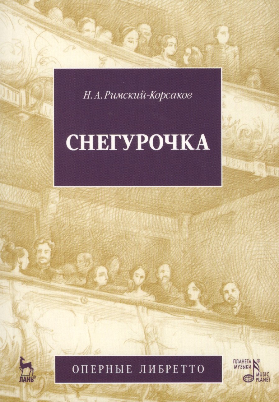 

Снегурочка (Весенняя сказочка). Опера в четырех действиях с прологом: Оперные либретто (музыка Н.А. Римского-Корсакова) / 2-е изд., испр. и доп.