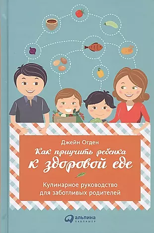 Как приучить ребенка к здоровой еде: Кулинарное руководство для заботливых родителей — 2470010 — 1