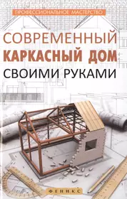 Современный каркасный дом своими руками (В. Котельников) - купить книгу с  доставкой в интернет-магазине «Читай-город». ISBN: 978-5-222-25418-9