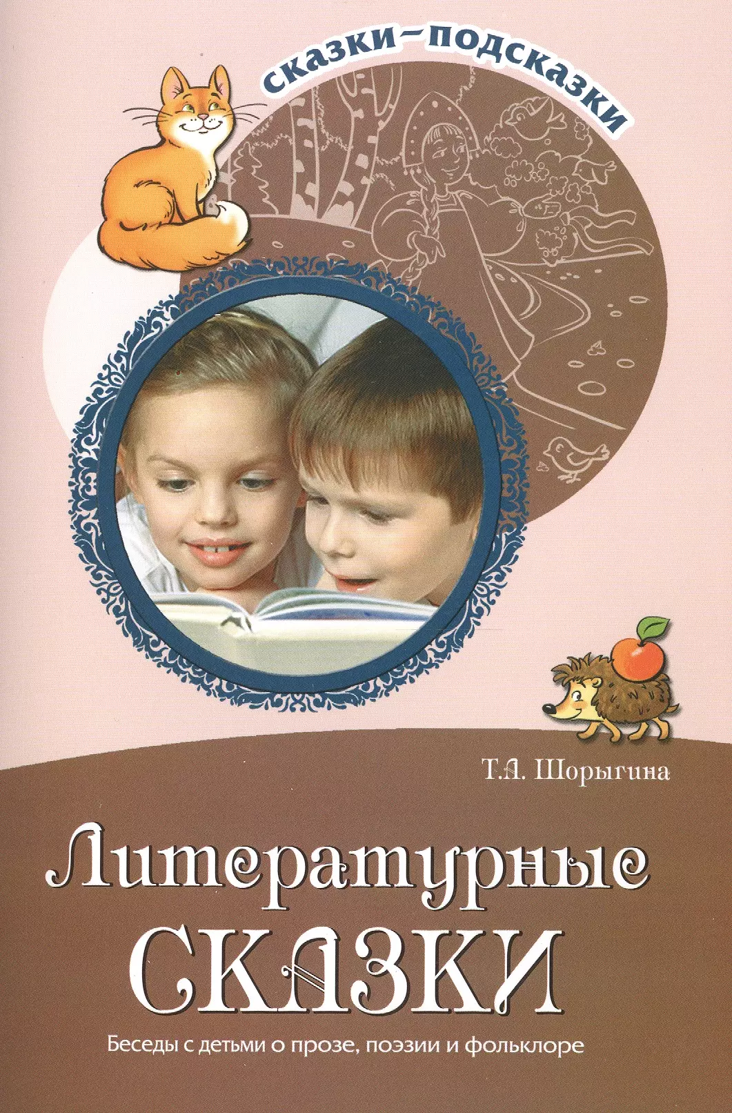 Шорыгина Татьяна Андреевна Сказки-подсказки. Литературные сказки. Беседы с детьми о прозе, поэзии и фольклоре