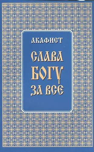 Акафис. Акафист Слава Богу. Акафист Слава Богу за всё. Акафис Слава Богу за всё. Акафист Слава Богу за все читать.