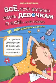 Все, что нужно знать девочкам о себе... и не только (Мария Баулина) -  купить книгу с доставкой в интернет-магазине «Читай-город». ISBN:  978-5-4451-0486-5