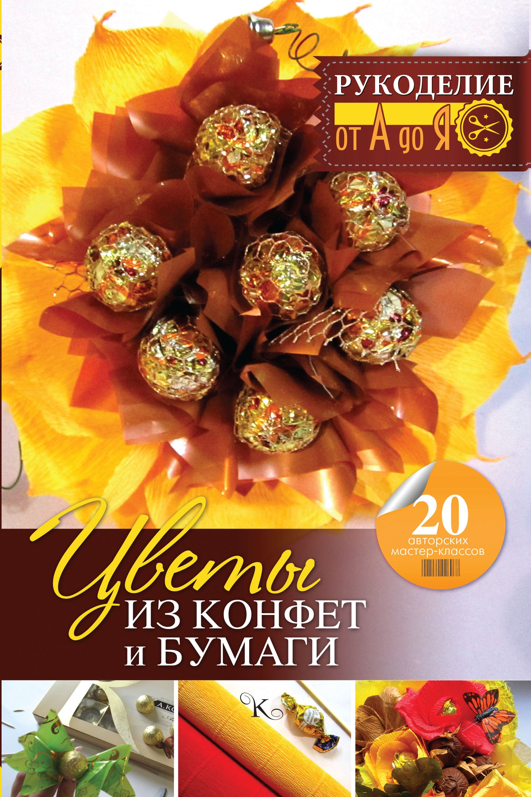 

Рукоделие(от А до Я) Цветы из конфет и бумаги: 20 авторских мастер-классов