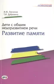 Дети с общим недоразвитием речи: Развитие памяти. (Ирина Левченко) - купить  книгу с доставкой в интернет-магазине «Читай-город». ISBN: 978-5-4441-0091-2