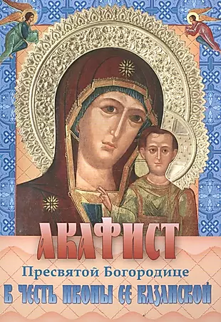 Акафист Пресвятой Богородице в честь иконы Ее Казанской (м) — 2516217 — 1