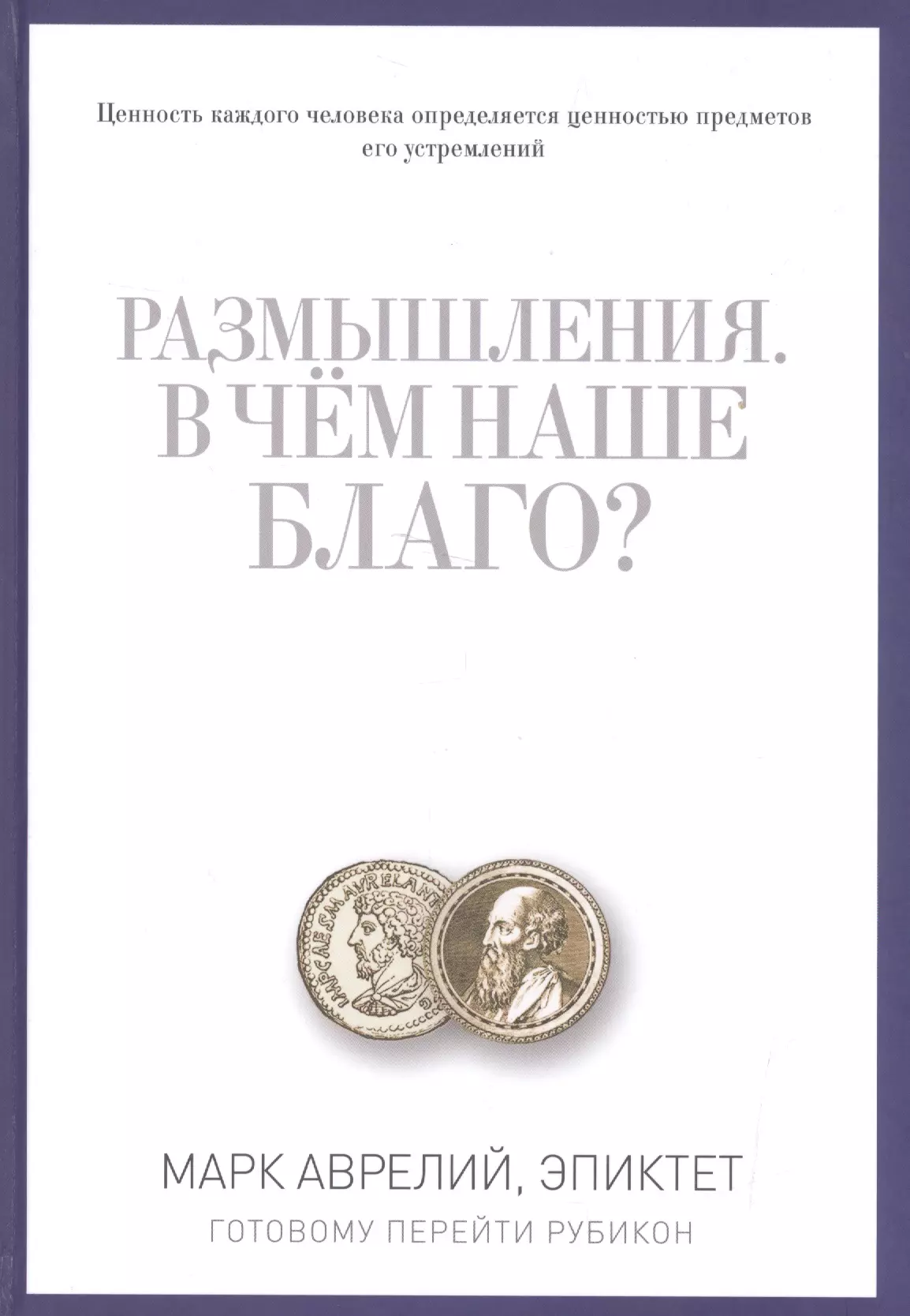 Антонин Марк Аврелий - Размышления. В чем наше благо? Готовому перейти Рубикон