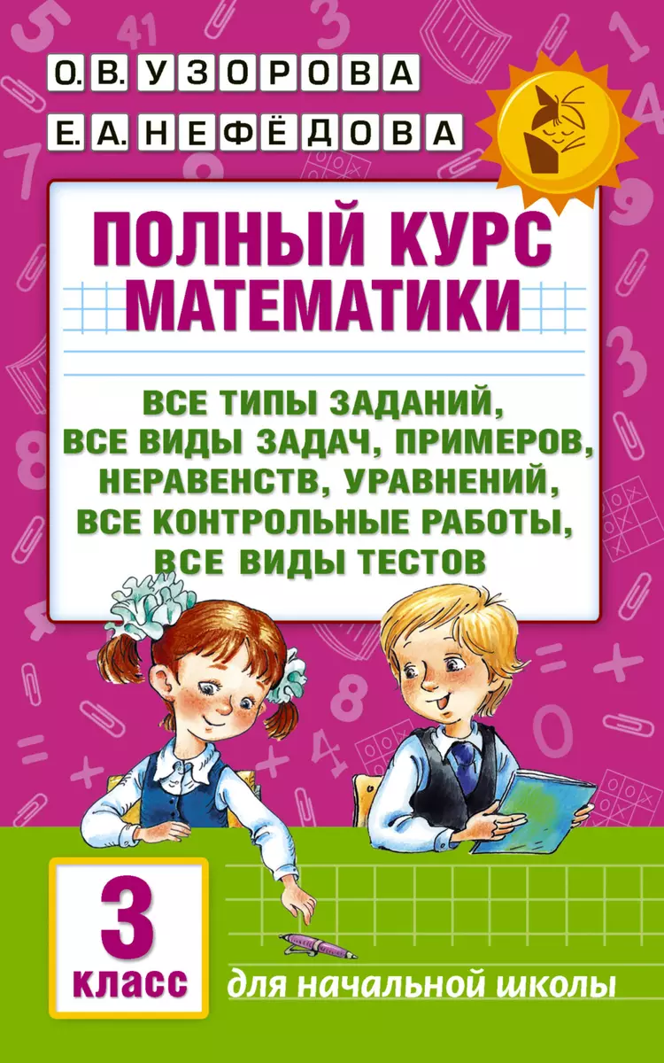 Полный курс математики: 3-й кл. Все типы заданий, все виды задач, примеров,  уравнений, неравенств... (Елена Нефедова, Ольга Узорова) - купить книгу с  доставкой в интернет-магазине «Читай-город». ISBN: 978-5-17-098012-3