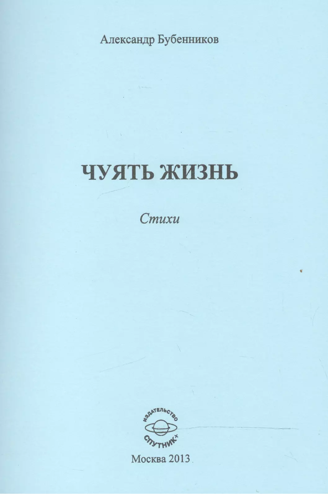 Бубенников Александр Николаевич Чуять жизнь. Стихи бубенников александр николаевич жизнь как набросок стихи