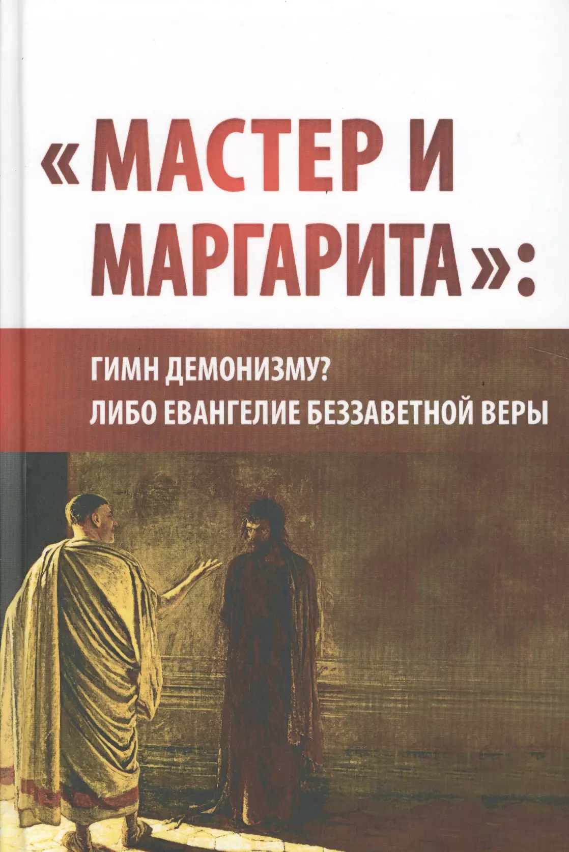 None Мастер и Маргарита: гимн демонизму либо Евангелие беззаветной веры. (Вторая уточнённая и расширенная редакция)