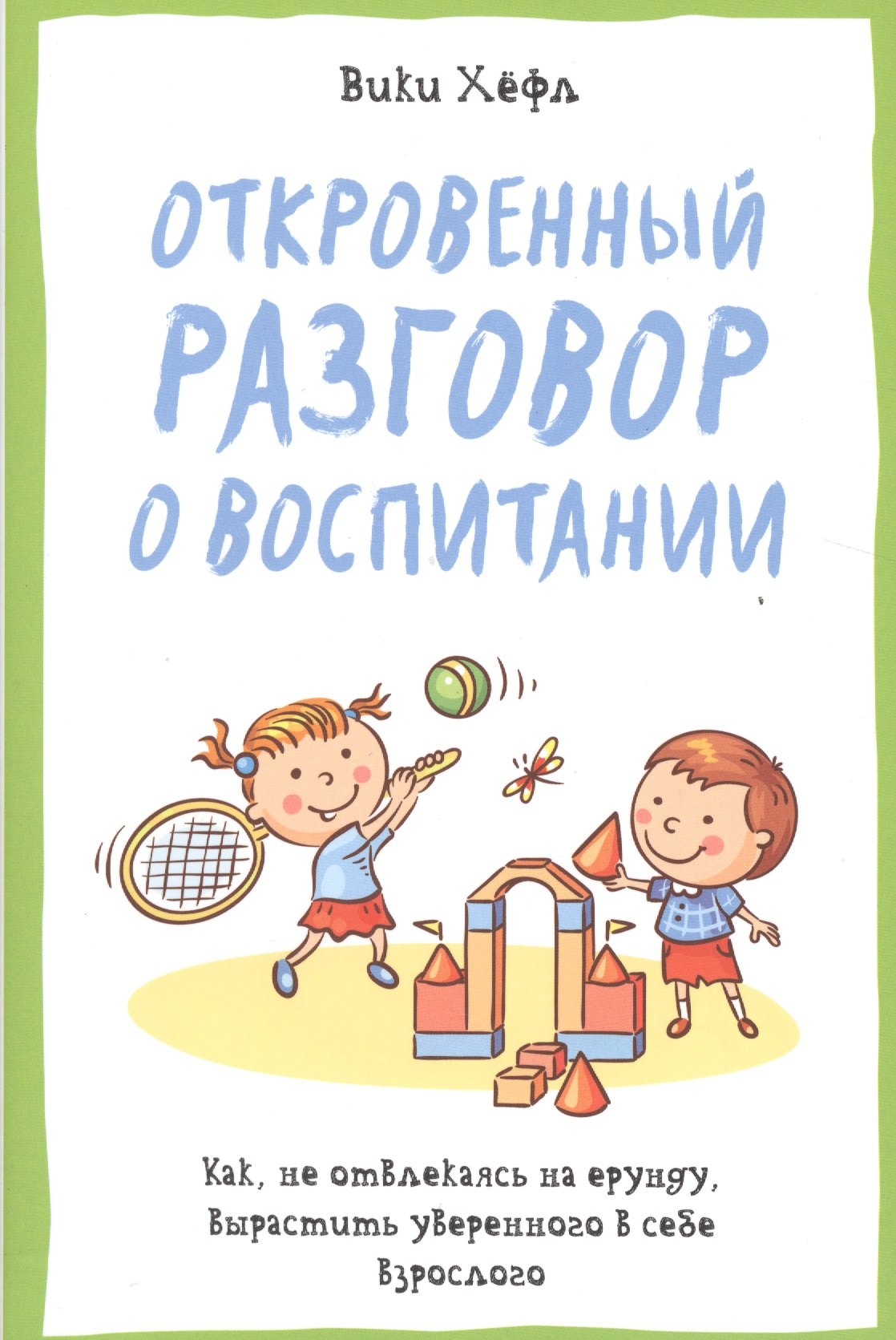 

Откровенный разговор о воспитании. Как, не отвлекаясь на ерунду, вырастить уверенного в себе взросло