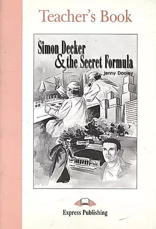 Simon Decker & the Secret Formula. Teacher`s Book. Книга для учителя — 2529854 — 1