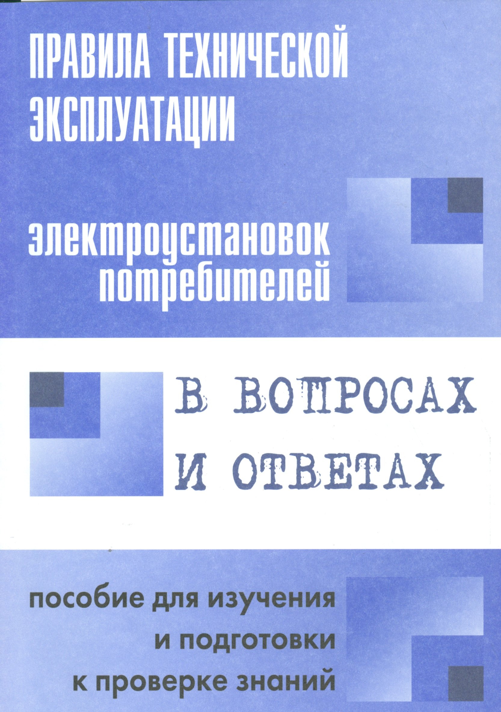 

Правила технической эксплуатации электроустановок потребителей в вопросах и ответах : пособие для изучения и подготовки к проверке знаний
