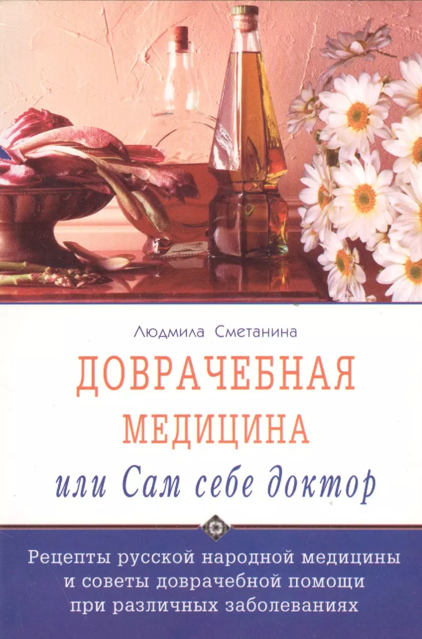 Сметанина Людмила Доврачебная медицина, или сам себе доктор. Рецепты русской народной медицины и советы доврачебной помощи при различных заболеваниях