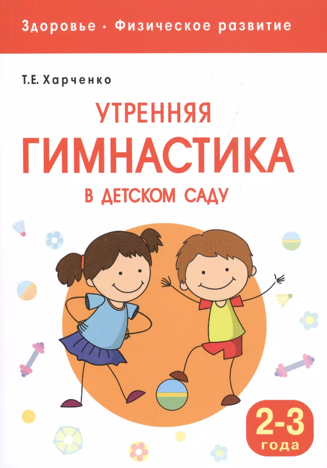 Харченко Татьяна Егоровна Здоровье. Физическое развитие. Утренняя гимнастика в детском саду. 2-3 года