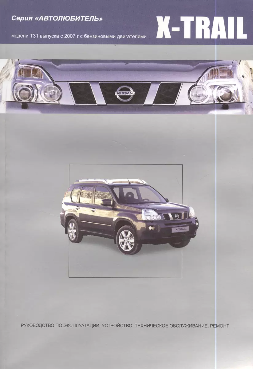 Nissan X-Trail.Модели T31 выпуска с 2007 г с бензиновыми двигателями :  руководство по эксплуатации, устройство, тех.обслуживание, ремонт - купить  книгу с доставкой в интернет-магазине «Читай-город». ISBN: 978-5-98-410061-8